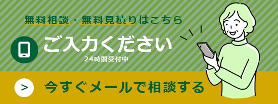 無料相談・無料見積りはこちら 24時間受付中 今すぐメールで相談する